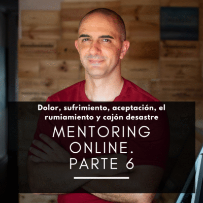 Parte 6 del Mentoring Online: Dolor, sufrimiento, aceptación, el rumiamiento y cajón desastre